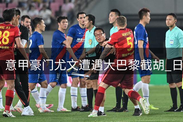 意甲豪门尤文遭遇大巴黎截胡 日本国门争夺战进入白热化
